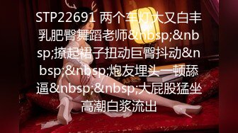 STP22691 两个车灯大又白丰乳肥臀舞蹈老师&nbsp;&nbsp;撩起裙子扭动巨臀抖动&nbsp;&nbsp;炮友埋头一顿舔逼&nbsp;&nbsp;大屁股猛坐高潮白浆流出