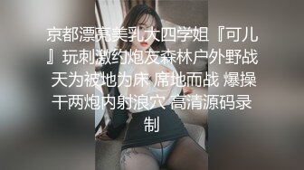 京都漂亮美乳大四学姐『可儿』玩刺激约炮友森林户外野战 天为被地为床 席地而战 爆操干两炮内射浪穴 高清源码录制