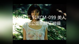 91制片厂 91KCM-099 美人妻在老公面前疯狂被操