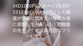 (HD1080P)(ネオペイ)(fc3075932.hp0uydgo)然とした態度が快楽に抗えない淫靡な姿に変貌し生中出し！！幼稚園の先生って普段真面目なフリして・・・