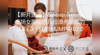 【新片速遞】&nbsp;&nbsp;商场女厕偷拍几位漂亮姐姐的黑B（3）[149M/MP4/02:01]