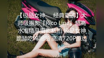 【极品女神❤️经典重磅】大师级摄影『Rico Line』超高水准精品摄影私拍 极品女神跪舔吃鸡啪啪 高清720P原版