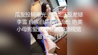 瓜友投稿曝光！黑龙江反差婊 李雪 自娱自乐视频流出 绝美小母狗爱露出 炮机双插视觉盛宴！ (1)