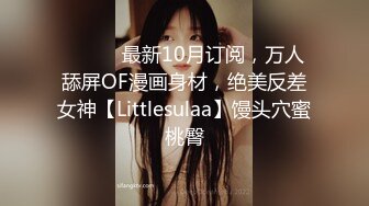 ⚫️⚫️最新10月订阅，万人舔屏OF漫画身材，绝美反差女神【Littlesulaa】馒头穴蜜桃臀