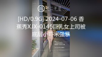 [HD/0.9G] 2024-07-06 香蕉秀XJX-0146巨乳女上司被底层小吓米强暴