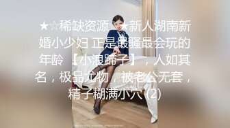 ★☆稀缺资源☆★新人湖南新婚小少妇 正是最骚最会玩的年龄 【小浪蹄子】，人如其名，极品尤物，被老公无套，精子糊满小穴 (2)