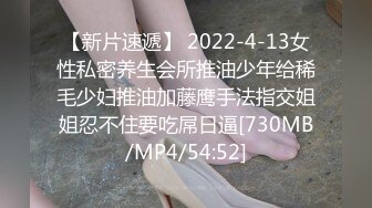 【新片速遞】 2022-4-13女性私密养生会所推油少年给稀毛少妇推油加藤鹰手法指交姐姐忍不住要吃屌日逼[730MB/MP4/54:52]