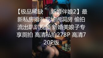 【极品稀缺❤️新娘伴娘2】最新私房婚礼现场闹洞房 偷拍流出趴趴视频 新婚美娘子专享厕拍 高清私拍278P 高清720P版