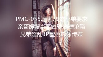 PMC-055.唐茜.变态小弟要求亲哥嫂嫂当面做爱.道德沦陷兄弟淫乱3P.蜜桃影像传媒