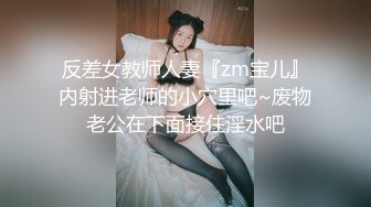 反差女教师人妻『zm宝儿』内射进老师的小穴里吧~废物老公在下面接住淫水吧