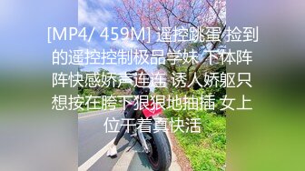 [MP4/ 459M] 遥控跳蛋 捡到的遥控控制极品学妹 下体阵阵快感娇声连连 诱人娇躯只想按在胯下狠狠地抽插 女上位干着真快活