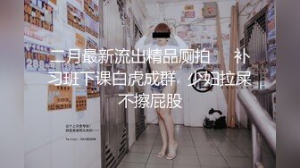 二月最新流出精品厕拍❤️补习班下课白虎成群⭐少妇拉屎不擦屁股