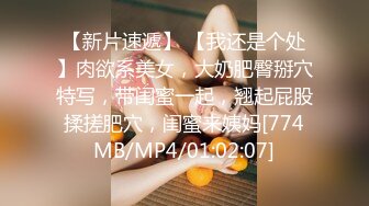 【新片速遞】 【我还是个处】肉欲系美女，大奶肥臀掰穴特写，带闺蜜一起，翘起屁股揉搓肥穴，闺蜜来姨妈[774MB/MP4/01:02:07]