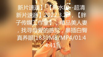 新片速遞】 【無水印--超清新片速遞】2022.3.23，【胖子传媒工作室】，精品美人妻，找寻母爱的感觉，暴插白臀真养眼[1830MB/MP4/01:44:41]