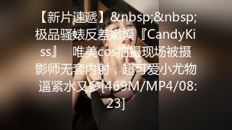 【新片速遞】&nbsp;&nbsp;极品骚婊反差嫩模『CandyKiss』✅唯美cos拍摄现场被摄影师无套内射，超可爱小尤物 逼紧水又多[469M/MP4/08:23]