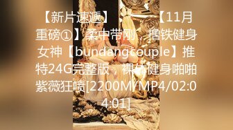 【新片速遞】 ⚫️⚫️【11月重磅①】柔中带刚，撸铁健身女神【bundangcouple】推特24G完整版，裸体健身啪啪紫薇狂喷[2200M/MP4/02:04:01]