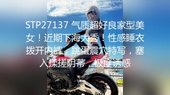 STP27137 气质超好良家型美女！近期下海大秀！性感睡衣拨开内裤，跳蛋震穴特写，塞入揉搓阴蒂，极度诱惑