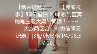 【新片速遞】 ✨✨✨【良家故事】8.27 偷拍 网聊 聊到直奔啪啪主题大黑牛伺候！~~~✨✨✨大战两回合，有微信聊天记录！[3670MB/MP4/08:37:00]