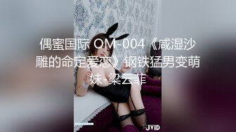 偶蜜国际 OM-004《咸湿沙雕的命定爱恋》钢铁猛男变萌妹-梁云菲