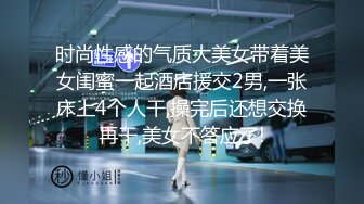 时尚性感的气质大美女带着美女闺蜜一起酒店援交2男,一张床上4个人干,操完后还想交换再干,美女不答应了!