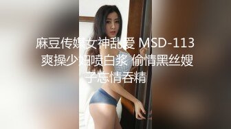 麻豆传媒女神乱爱 MSD-113 爽操少妇喷白浆 偷情黑丝嫂子忘情吞精