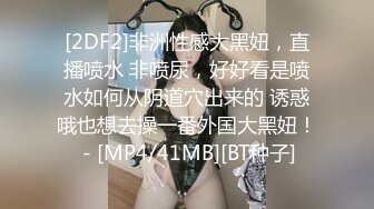 [2DF2]非洲性感大黑妞，直播喷水 非喷尿，好好看是喷水如何从阴道穴出来的 诱惑哦也想去操一番外国大黑妞！ - [MP4/41MB][BT种子]