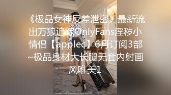 《极品女神反差泄密》最新流出万狼追踪OnlyFans淫秽小情侣【applec】6月订阅3部~极品身材大长腿无套内射画风唯美1