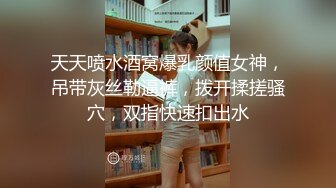 天天喷水酒窝爆乳颜值女神，吊带灰丝勒逼裤，拨开揉搓骚穴，双指快速扣出水