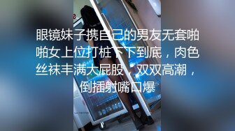 眼镜妹子携自己的男友无套啪啪女上位打桩下下到底，肉色丝袜丰满大屁股，双双高潮，倒插射嘴口爆