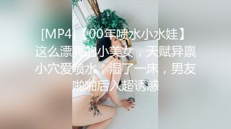 [MP4]【00年喷水小水娃】这么漂亮的小美女，天赋异禀小穴爱喷水，湿了一床，男友啪啪后入超诱惑