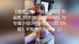 【最美女神❤️极品推荐】牛逼推_特大神 『KI_NGM』与专属小母G分享性爱日记《N爱》丰臀美穴各种操 (1)