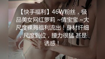 【快手福利】46W粉丝，极品美女网红萝莉 ~倩宝宝 ~大尺度裸舞福利流出！身材纤细，尺度到位，腰力很猛 甚是诱惑！