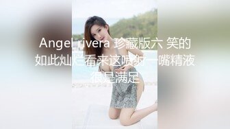 Angel rivera 珍藏版六 笑的如此灿烂看来这喷射一嘴精液很是满足