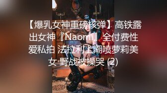 【爆乳女神重磅核弹】高铁露出女神『Naomi』全付费性爱私拍 法拉利上潮喷萝莉美女 野战被操哭 (2)