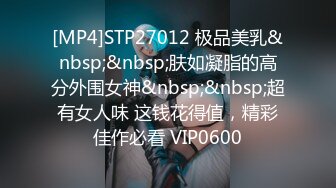 [MP4]STP27012 极品美乳&nbsp;&nbsp;肤如凝脂的高分外围女神&nbsp;&nbsp;超有女人味 这钱花得值，精彩佳作必看 VIP0600