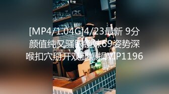 [MP4/1.04G]4/23最新 9分颜值纯又骚眼镜妹69姿势深喉扣穴掰开双腿爆操VIP1196