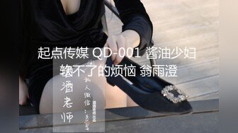 起点传媒 QD-001 酱油少妇 软不了的烦恼 翁雨澄