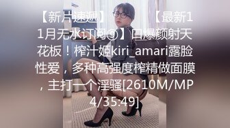 【新片速遞】 ⚫️⚫️【最新11月无水订阅⑨】口爆颜射天花板！榨汁姬kiri_amari露脸性爱，多种高强度榨精做面膜，主打一个淫骚[2610M/MP4/35:49]