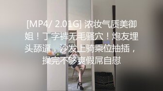 [MP4/ 2.01G] 浓妆气质美御姐！丁字裤无毛骚穴！炮友埋头舔逼，沙发上骑乘位抽插，操完不够爽假屌自慰