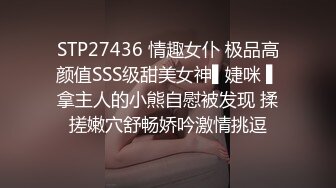 STP27436 情趣女仆 极品高颜值SSS级甜美女神▌婕咪 ▌拿主人的小熊自慰被发现 揉搓嫩穴舒畅娇吟激情挑逗