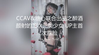 CCAV&糖心联合出品之醉酒颜射的二次元美少女 UP主首次露脸