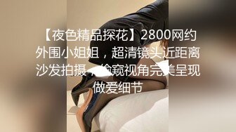 【夜色精品探花】2800网约外围小姐姐，超清镜头近距离沙发拍摄，偷窥视角完美呈现做爱细节