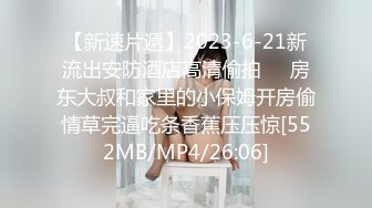 【新速片遞】2023-6-21新流出安防酒店高清偷拍❤️房东大叔和家里的小保姆开房偷情草完逼吃条香蕉压压惊[552MB/MP4/26:06]