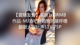 【震撼发售】某房160RMB作品-MJ酒吧胖销售死猪呼噜翻眼大胸玩弄11V 75P