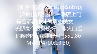 【新片速遞】&nbsp;&nbsp; 【AI画质增强】❤️酒店上门有着邻家小妹气质的美女❤️长腿高个服务极好，冰火口舌伺候肉棒，爽翻天！[551.86M/MP4/00:19:30]