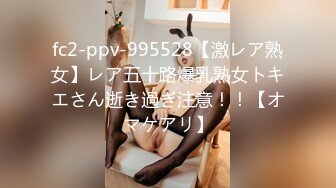 fc2-ppv-995528【激レア熟女】レア五十路爆乳熟女トキエさん逝き過ぎ注意！！【オマケアリ】