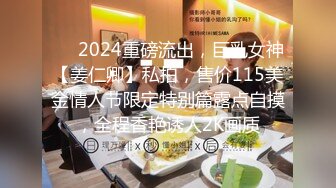 ❤️2024重磅流出，巨乳女神【姜仁卿】私拍，售价115美金情人节限定特别篇露点自摸，全程香艳诱人2K画质