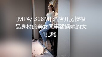 [MP4/ 318M] 酒店开房操极品身材的美女同事猛操她的大肥鲍