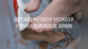 国产麻豆AV MDX MDX0183 拷问出轨男闹乌龙 顾桃桃