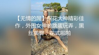 【无情的屌】探花大神精彩佳作，外围女神被跳蛋玩弄，黑丝美臀，花式啪啪